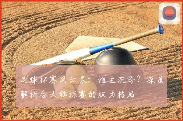 足球杯赛风云录：谁主沉浮？深度解析各大锦标赛的权力格局