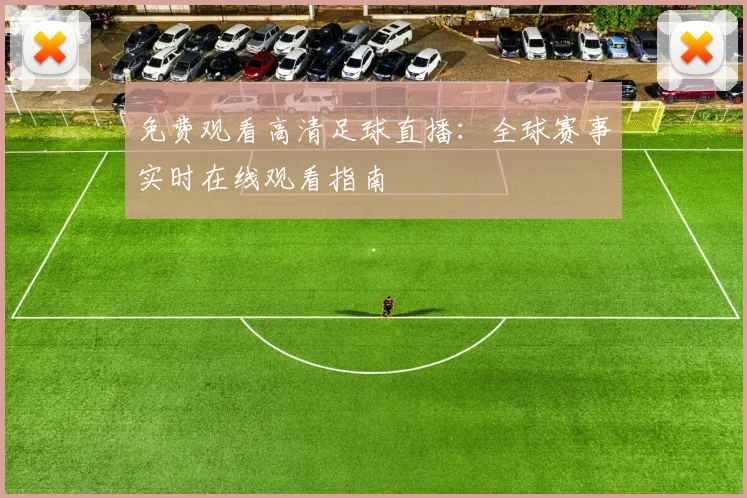 免费观看高清足球直播：全球赛事实时在线观看指南