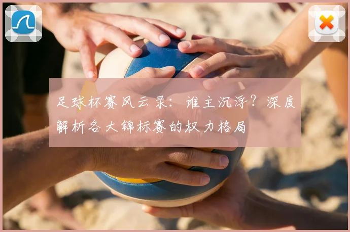 足球杯赛风云录：谁主沉浮？深度解析各大锦标赛的权力格局