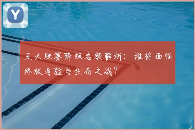 五大联赛降级名额解析：谁将面临终极考验与生存之战？