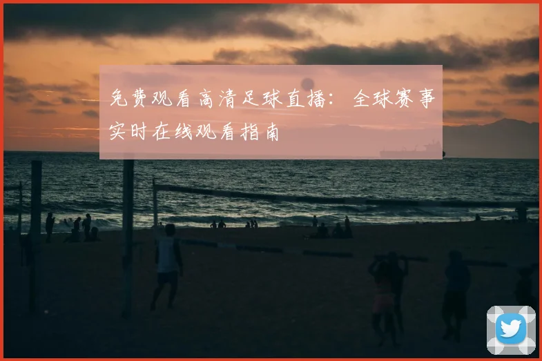 免费观看高清足球直播：全球赛事实时在线观看指南