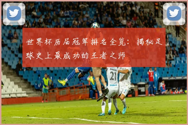 世界杯历届冠军排名全览：揭秘足球史上最成功的王者之师