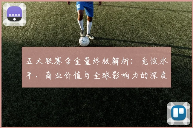 五大联赛含金量终极解析：竞技水平、商业价值与全球影响力的深度剖析