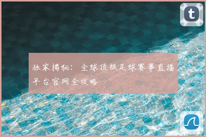 独家揭秘：全球顶级足球赛事直播平台官网全攻略