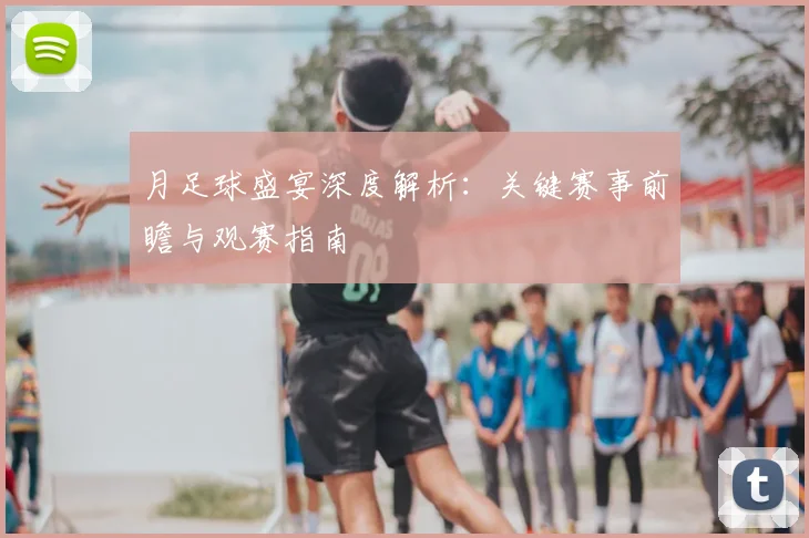 月足球盛宴深度解析：关键赛事前瞻与观赛指南