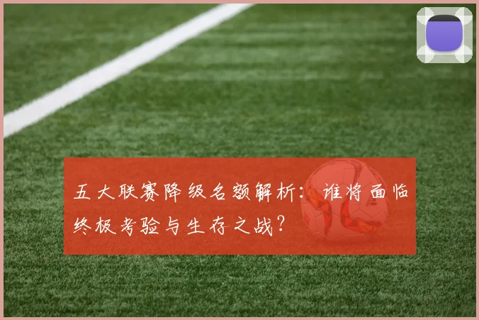 五大联赛降级名额解析：谁将面临终极考验与生存之战？