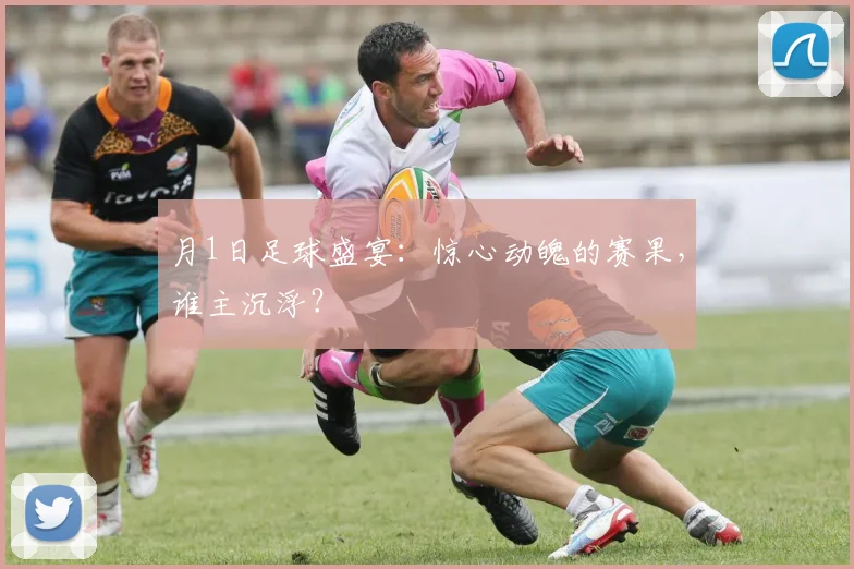 月1日足球盛宴：惊心动魄的赛果，谁主沉浮？