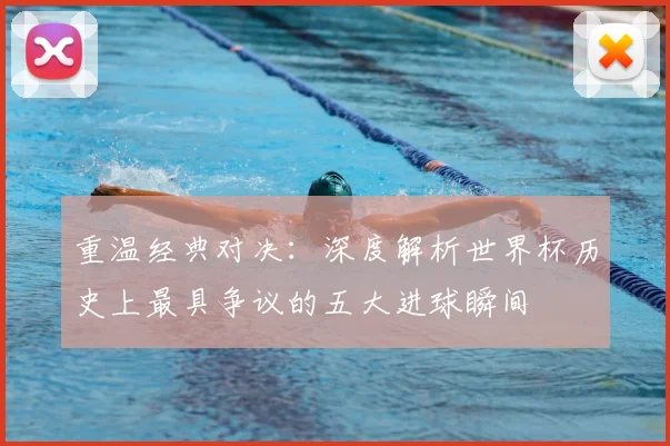 重温经典对决：深度解析世界杯历史上最具争议的五大进球瞬间