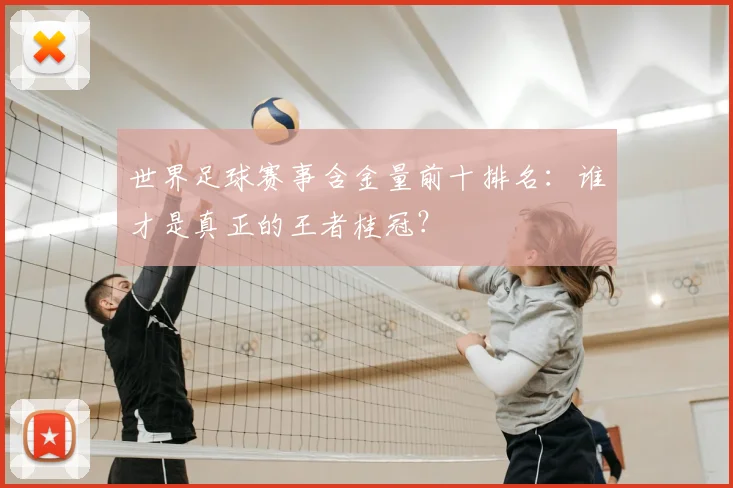 世界足球赛事含金量前十排名：谁才是真正的王者桂冠？