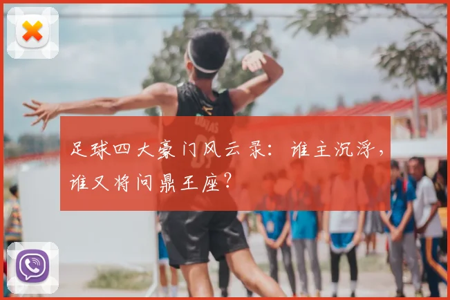 足球四大豪门风云录:谁主沉浮,谁又将问鼎王座?