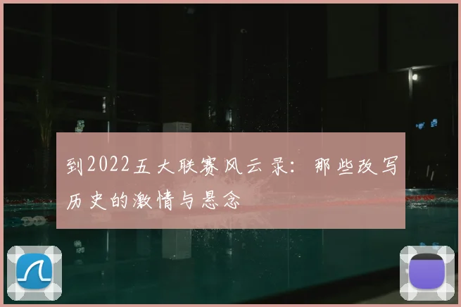 到2022五大联赛风云录：那些改写历史的激情与悬念
