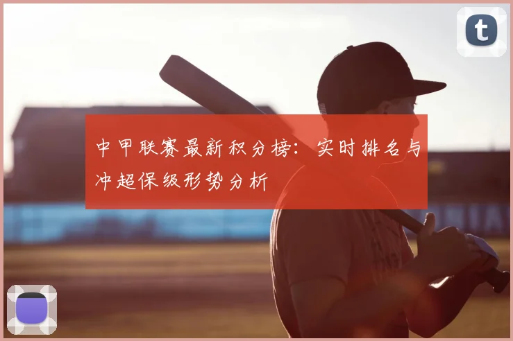 中甲联赛最新积分榜：实时排名与冲超保级形势分析