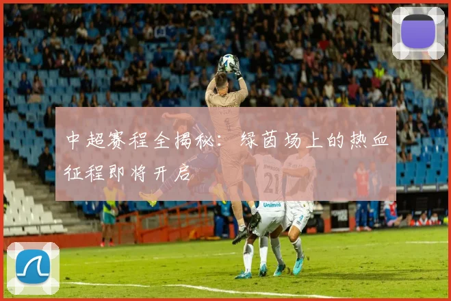 中超赛程全揭秘：绿茵场上的热血征程即将开启