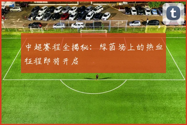 中超赛程全揭秘：绿茵场上的热血征程即将开启
