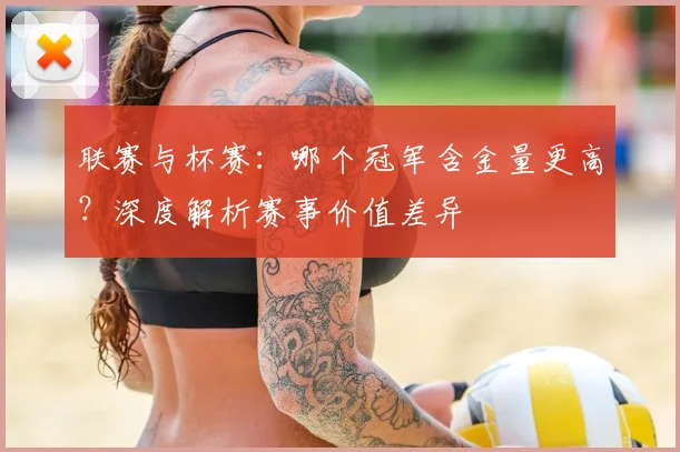 联赛与杯赛：哪个冠军含金量更高？深度解析赛事价值差异