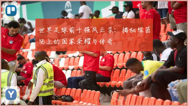 世界足球前十强风云录:揭秘绿茵场上的国家荣耀与传奇